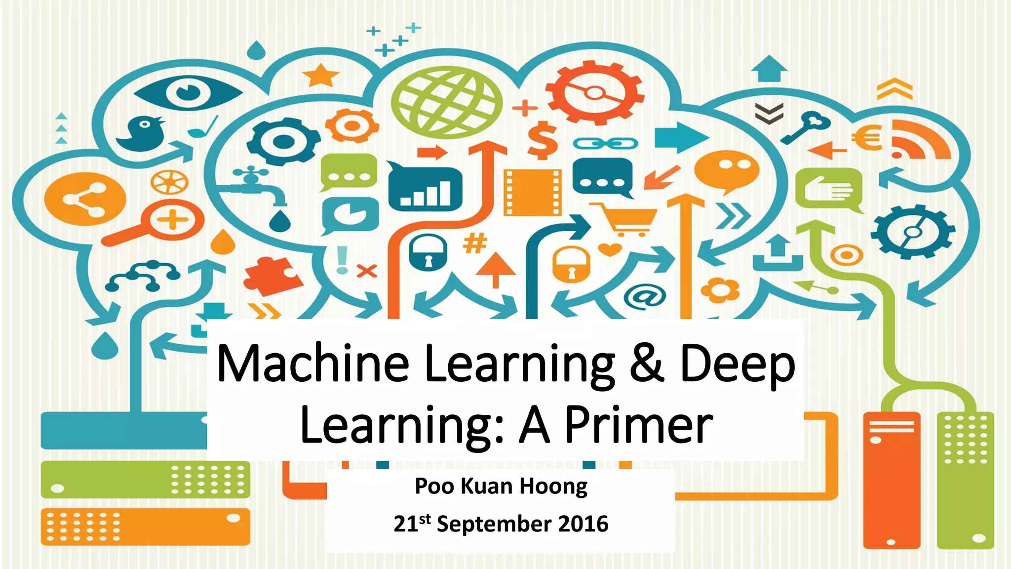 Machine Learning & Deep
Learning: A Primer
Poo Kuan Hoong
21st September 2016
 
