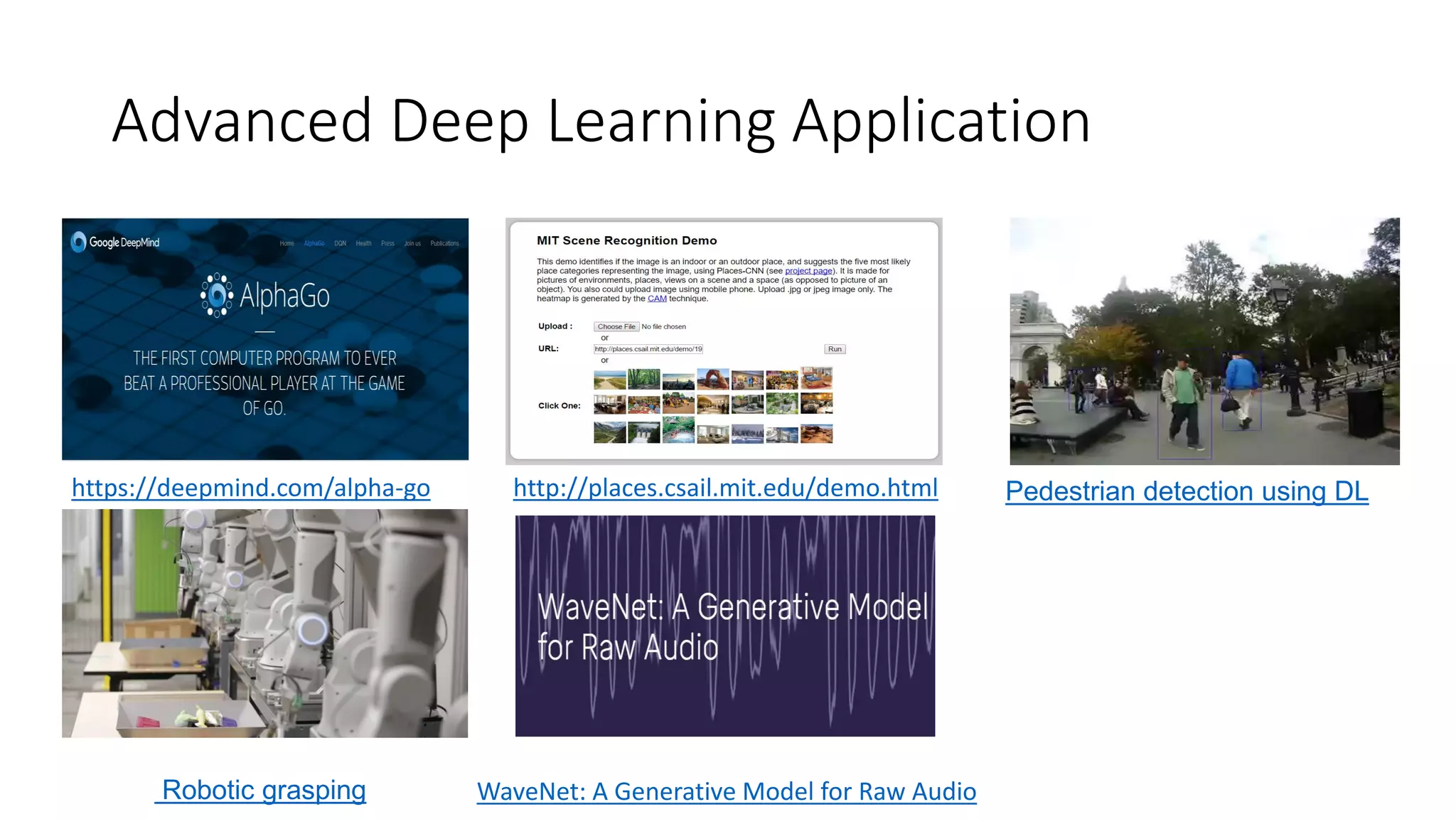 Advanced Deep Learning Application
https://deepmind.com/alpha-go http://places.csail.mit.edu/demo.html
Robotic grasping
Pedestrian detection using DL
WaveNet: A Generative Model for Raw Audio
 