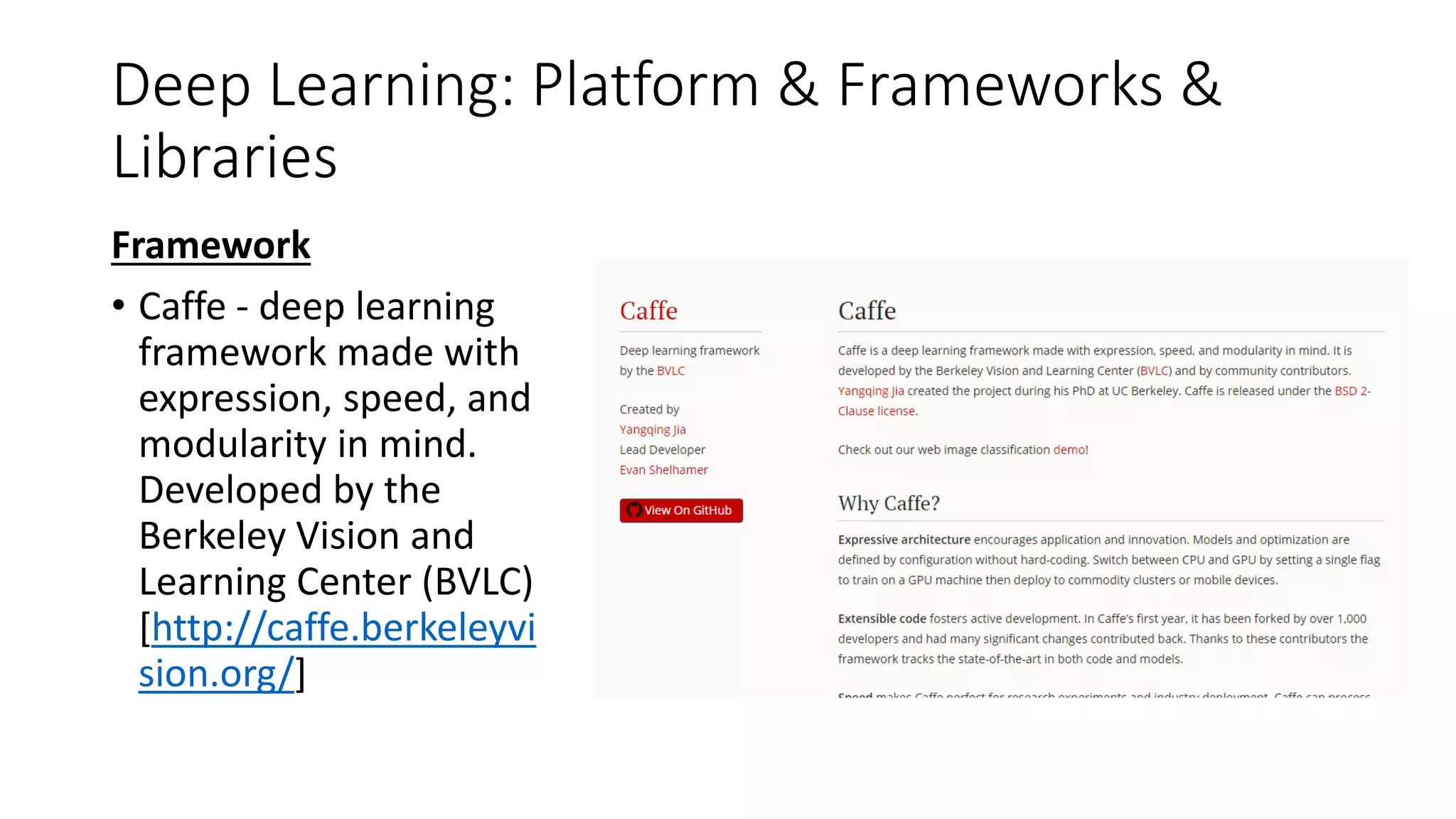 Deep Learning: Platform & Frameworks &
Libraries
Framework
• Caffe - deep learning
framework made with
expression, speed, and
modularity in mind.
Developed by the
Berkeley Vision and
Learning Center (BVLC)
[http://caffe.berkeleyvi
sion.org/]
 