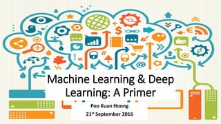 Machine Learning & Deep
Learning: A Primer
Poo Kuan Hoong
21st September 2016
 