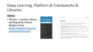 Deep Learning: Platform & Frameworks &
Libraries
Library
• Theano - a python library
developed by Yoshua
Bengio’s team
[http://deeplearning.net
/software/theano/]
 