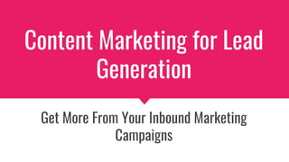 Content Marketing for Lead
Generation
Get More From Your Inbound Marketing
Campaigns
 