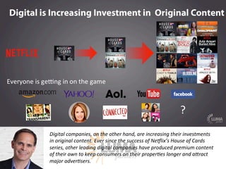 LUMApartners
Digital  companies,  on  the  other  hand,  are  increasing  their  investments  
in  original  content.  Eve...