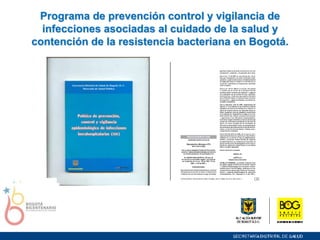 Programa de prevención control y vigilancia de infecciones asociadas al cuidado de la salud y contención de la resistencia bacteriana en Bogotá. 
