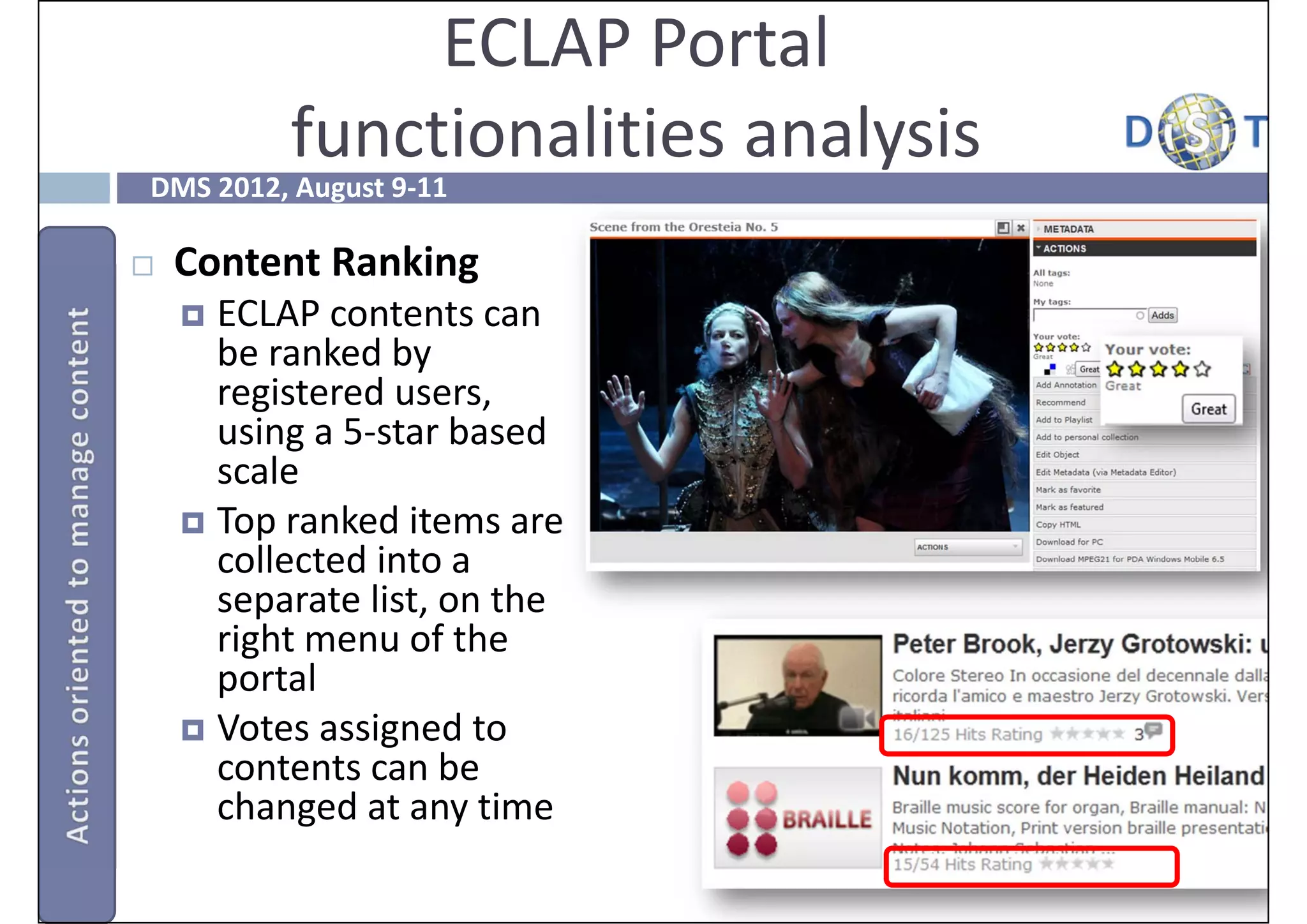 ECLAP Portal
          functionalities analysis 
DMS 2012, August 9‐11

   Content Ranking
     ECLAP contents can 
      be ranked by 
      registered users, 
      using a 5‐star based 
      scale
     Top ranked items are 
      collected into a 
      separate list, on the 
      right menu of the 
      portal
     Votes assigned to 
      contents can be 
      changed at any time
 