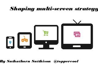 Shaping multi-screen strategy




By Suthathorn Sutthison @toppercool
 