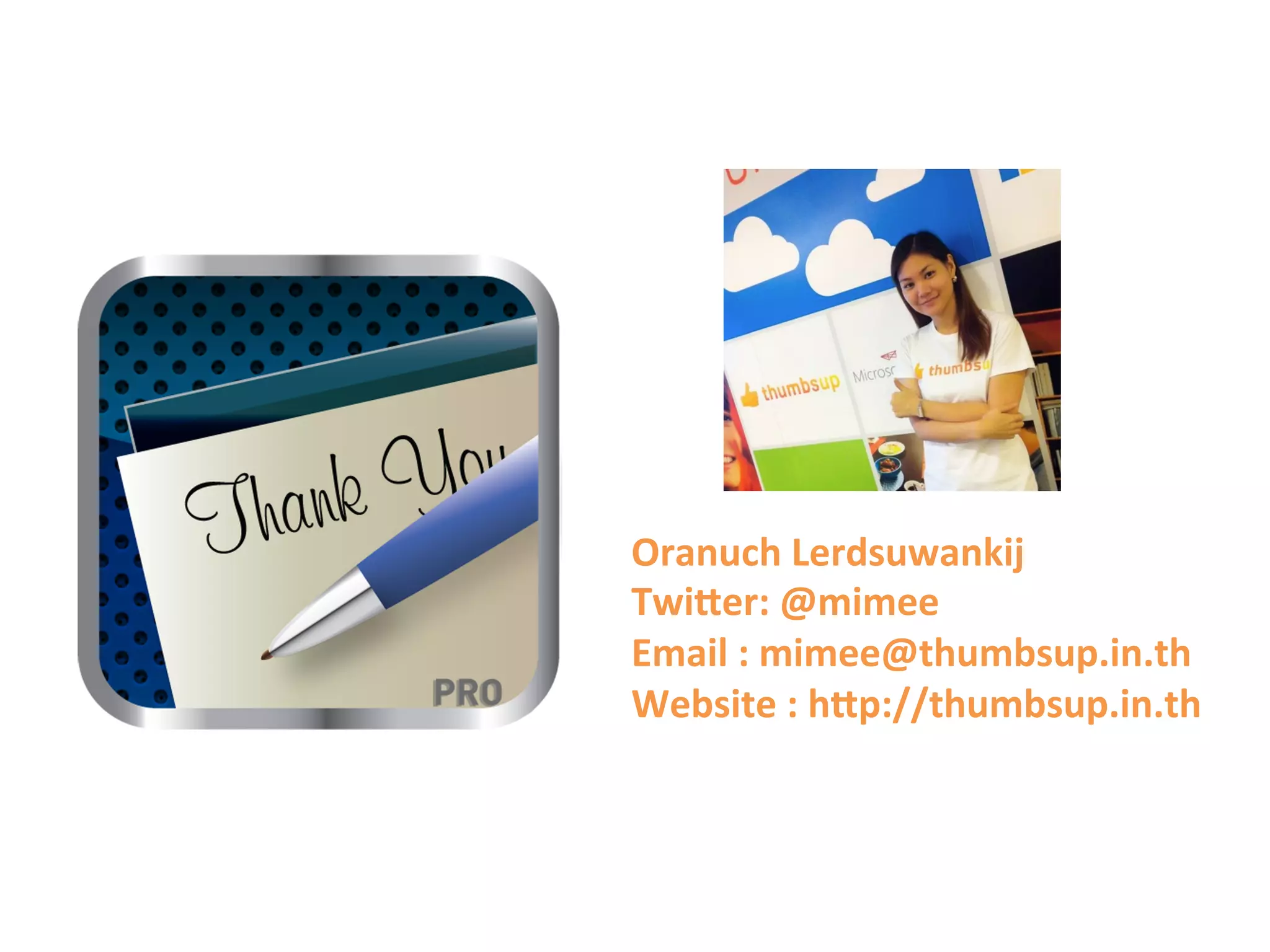 Oranuch	
  Lerdsuwankij	
  
TwiTer:	
  @mimee	
  
Email	
  :	
  mimee@thumbsup.in.th	
  
Website	
  :	
  hTp://thumbsup.in.th	
  
 