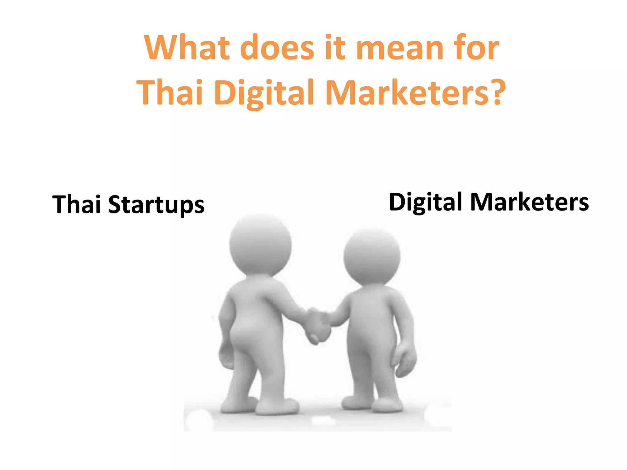 What	
  does	
  it	
  mean	
  for	
  
          Thai	
  Digital	
  Marketers?	
  

Thai	
  Startups	
                  Digital	
  Marketers	
  
 