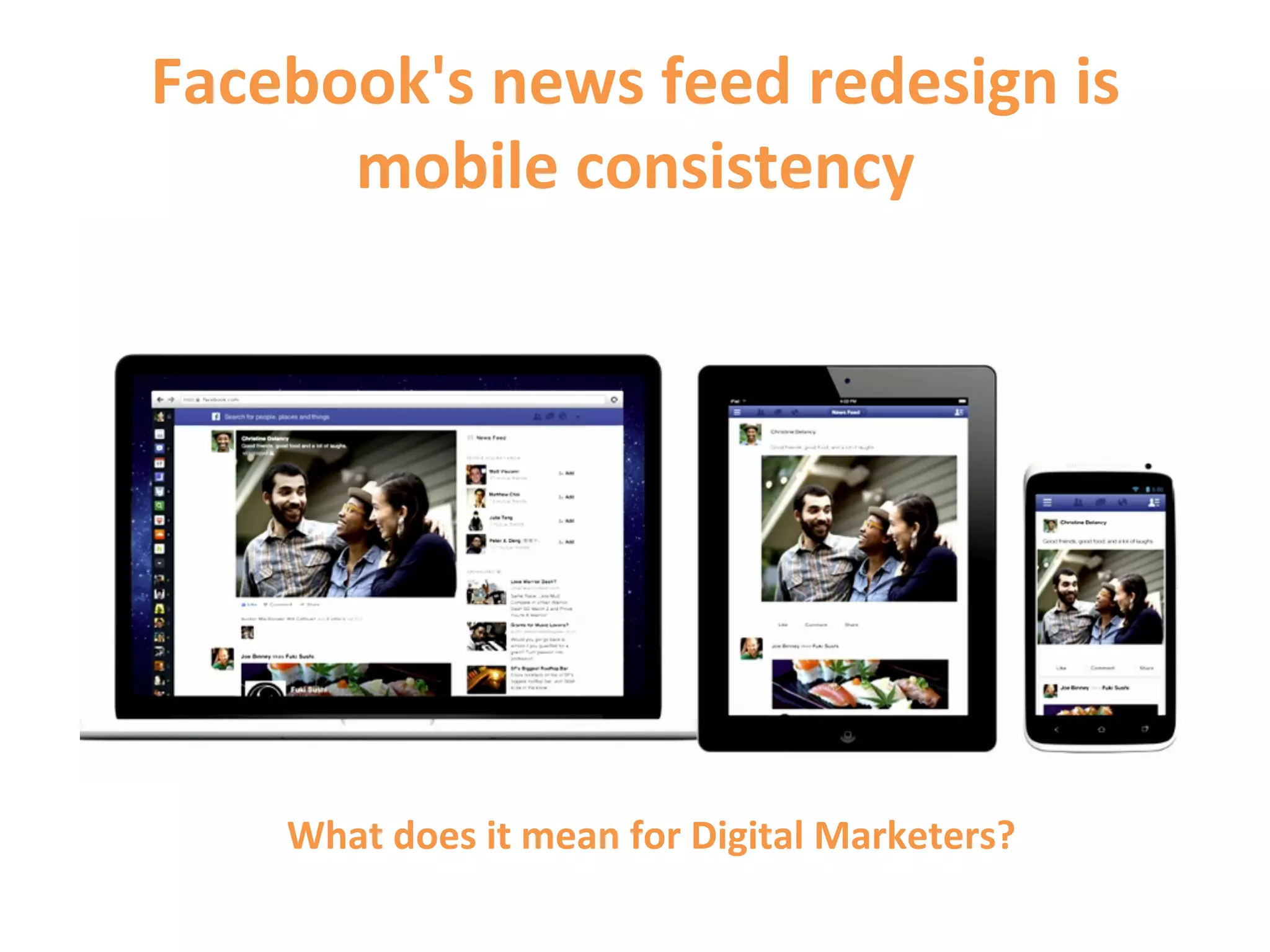 Facebook's	
  news	
  feed	
  redesign	
  is	
  
      mobile	
  consistency	
  




      What	
  does	
  it	
  mean	
  for	
  Digital	
  Marketers?	
  
 