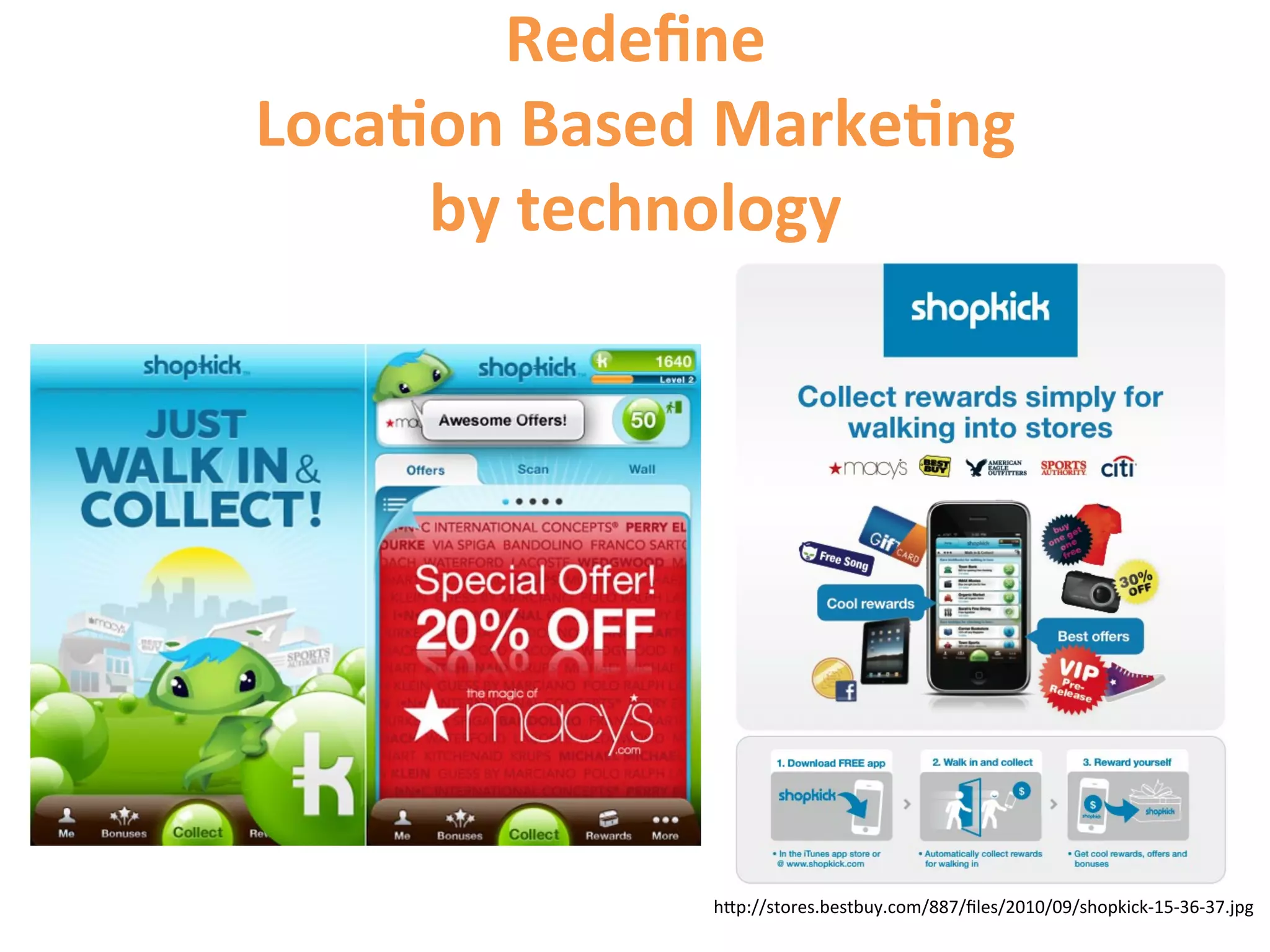Redeﬁne	
  	
  
Loca9on	
  Based	
  Marke9ng	
  	
  
     by	
  technology	
  	
  




                    hCp://stores.bestbuy.com/887/ﬁles/2010/09/shopkick-­‐15-­‐36-­‐37.jpg	
  
 