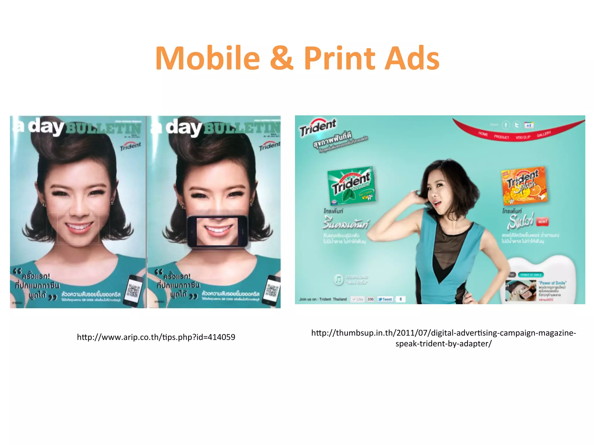 Mobile	
  	
  Print	
  Ads	
  




hCp://www.arip.co.th/1ps.php?id=414059	
     hCp://thumbsup.in.th/2011/07/digital-­‐adver1sing-­‐campaign-­‐magazine-­‐
                                                                  speak-­‐trident-­‐by-­‐adapter/	
  
 