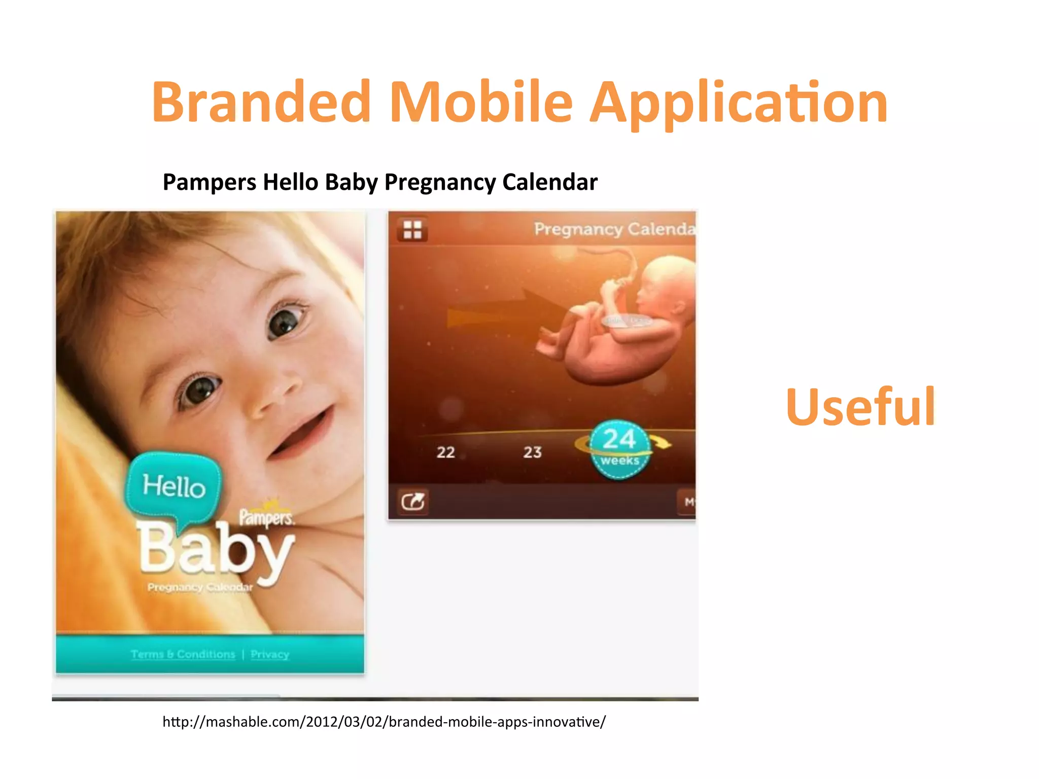 Branded	
  Mobile	
  Applica9on	
  
Pampers	
  Hello	
  Baby	
  Pregnancy	
  Calendar	
  




                                                                         Useful	
  




hCp://mashable.com/2012/03/02/branded-­‐mobile-­‐apps-­‐innova1ve/	
  
 