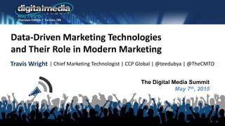 The Digital Media Summit
May 7th, 2015
Data-Driven Marketing Technologies
and Their Role in Modern Marketing
Travis Wright | Chief Marketing Technologist | CCP Global | @teedubya | @TheCMTO
 