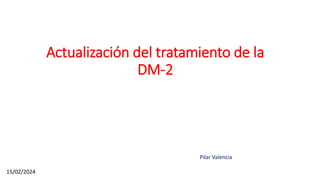 Actualización del tratamiento de la
DM-2
Pilar Valencia
15/02/2024
 