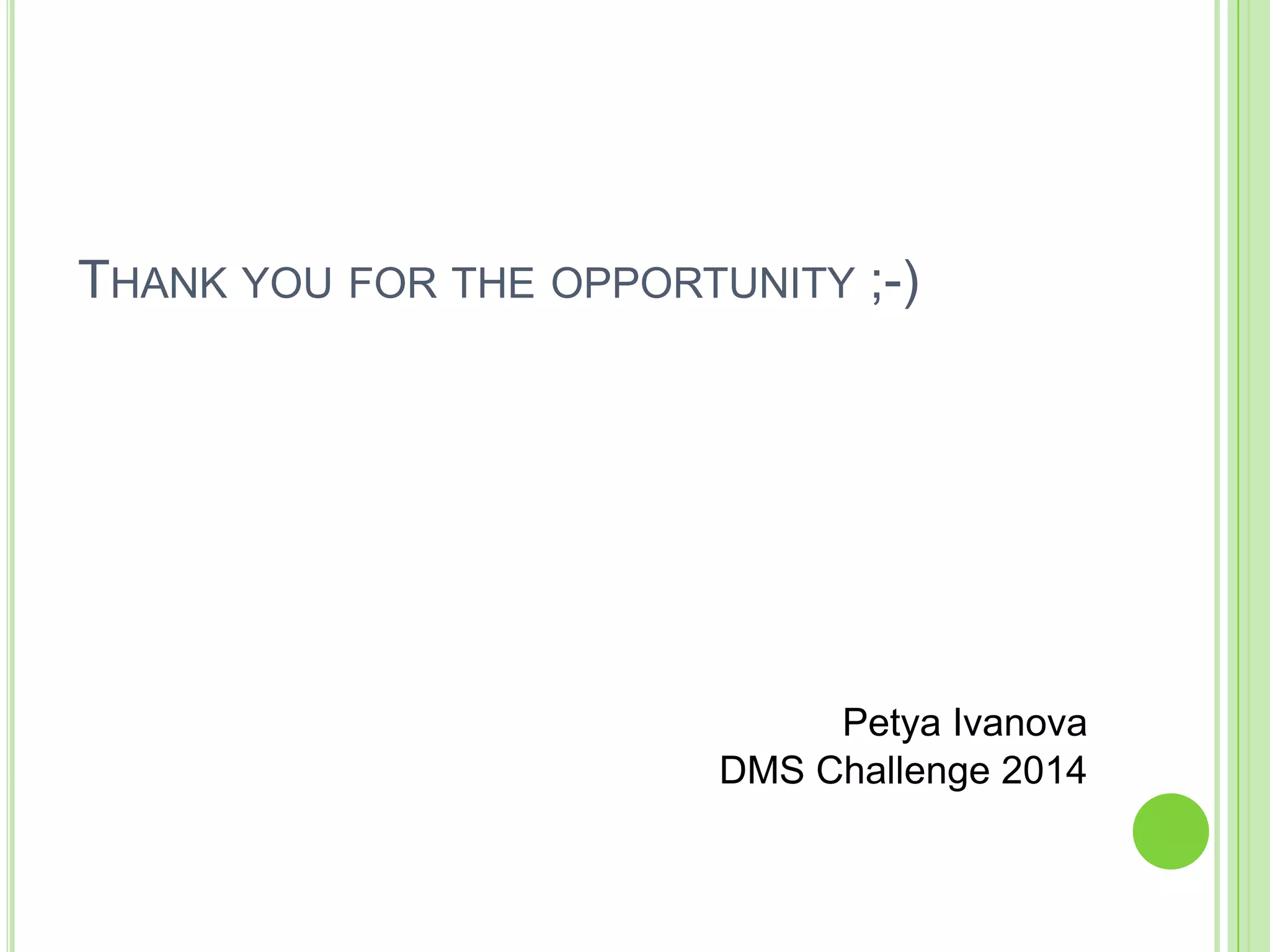 THANK YOU FOR THE OPPORTUNITY ;-)
Petya Ivanova
DMS Challenge 2014
 