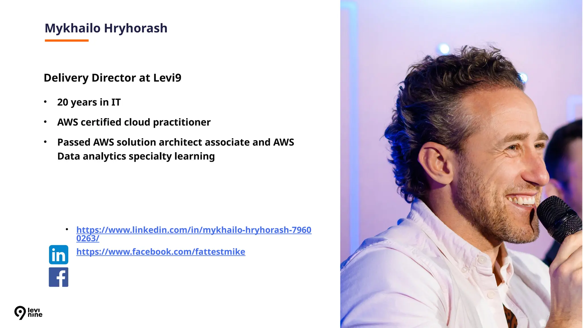 4
Mykhailo Hryhorash
• 20 years in IT
• AWS certified cloud practitioner
• Passed AWS solution architect associate and AWS
Data analytics specialty learning
• https://www.linkedin.com/in/mykhailo-hryhorash-7960
0263/
• https://www.facebook.com/fattestmike
Delivery Director at Levi9
 