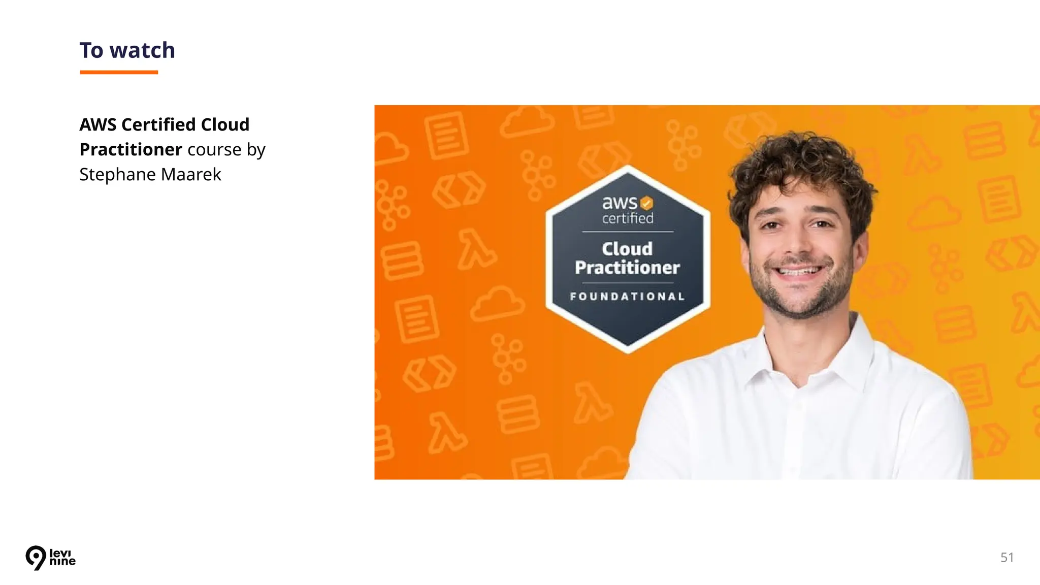 51
To watch
AWS Certified Cloud
Practitioner course by
Stephane Maarek
 