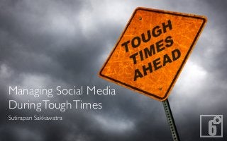 Managing Social Media
During Tough Times
Sutirapan Sakkawatra
 