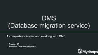 DMS
(Database migration service)
A complete overview and working with DMS
Praveen GR
Associate Database consultant
 
