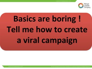 Basics 
are 
boring 
! 
Tell 
me 
how 
to 
create 
a 
viral 
campaign 
 