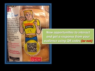 New 
opportuni:es 
to 
interact 
and 
get 
a 
response 
from 
your 
audience 
using 
QR 
codes 
(or 
not) 
 