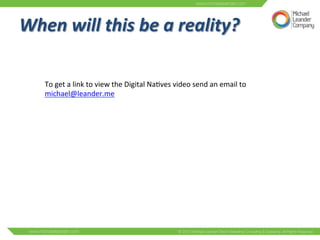 When 
will 
this 
be 
a 
reality? 
To 
get 
a 
link 
to 
view 
the 
Digital 
Na3ves 
video 
send 
an 
email 
to 
michael@leander.me 
 