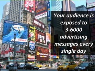 Your 
audience 
is 
exposed 
to 
3-­‐6000 
adver:sing 
messages 
every 
single 
day 
 