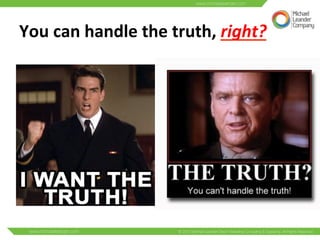 You 
can 
handle 
the 
truth, 
right? 
 
