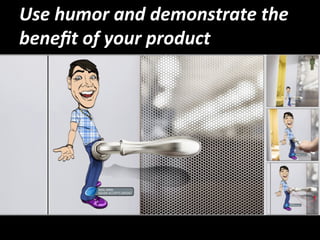 Use 
humor 
and 
demonstrate 
the 
benefit 
of 
your 
product 
 