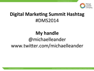 Digital 
Marke6ng 
Summit 
Hashtag 
#DMS2014 
My 
handle 
@michaelleander 
www.twiNer.com/michaelleander 
 
