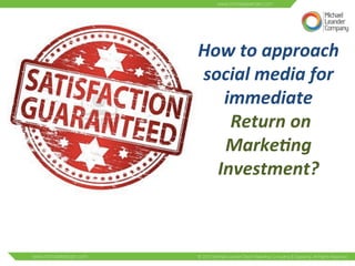 How 
to 
approach 
social 
media 
for 
immediate 
Return 
on 
Marke:ng 
Investment? 
 