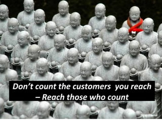 Don’t 
count 
the 
customers 
you 
reach 
– 
Reach 
those 
who 
count 
 