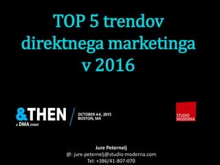 TOP 5 trendov
direktnega marketinga
v 2016
Jure Peternelj
@: jure.peternelj@studio-moderna.com
Tel: +386/41-807-070
 