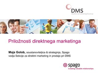 Priložnosti direktnega marketinga
Maja Golob, soustanoviteljica & strateginja, Spago
vodja Sekcije za direktni marketing in prodajo pri DMS
 
