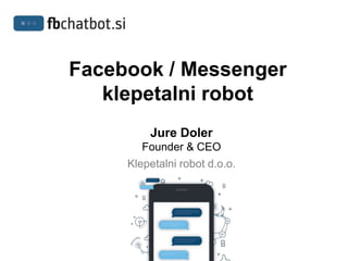 Facebook / Messenger
klepetalni robot
Jure Doler
Founder & CEO
Klepetalni robot d.o.o.
 