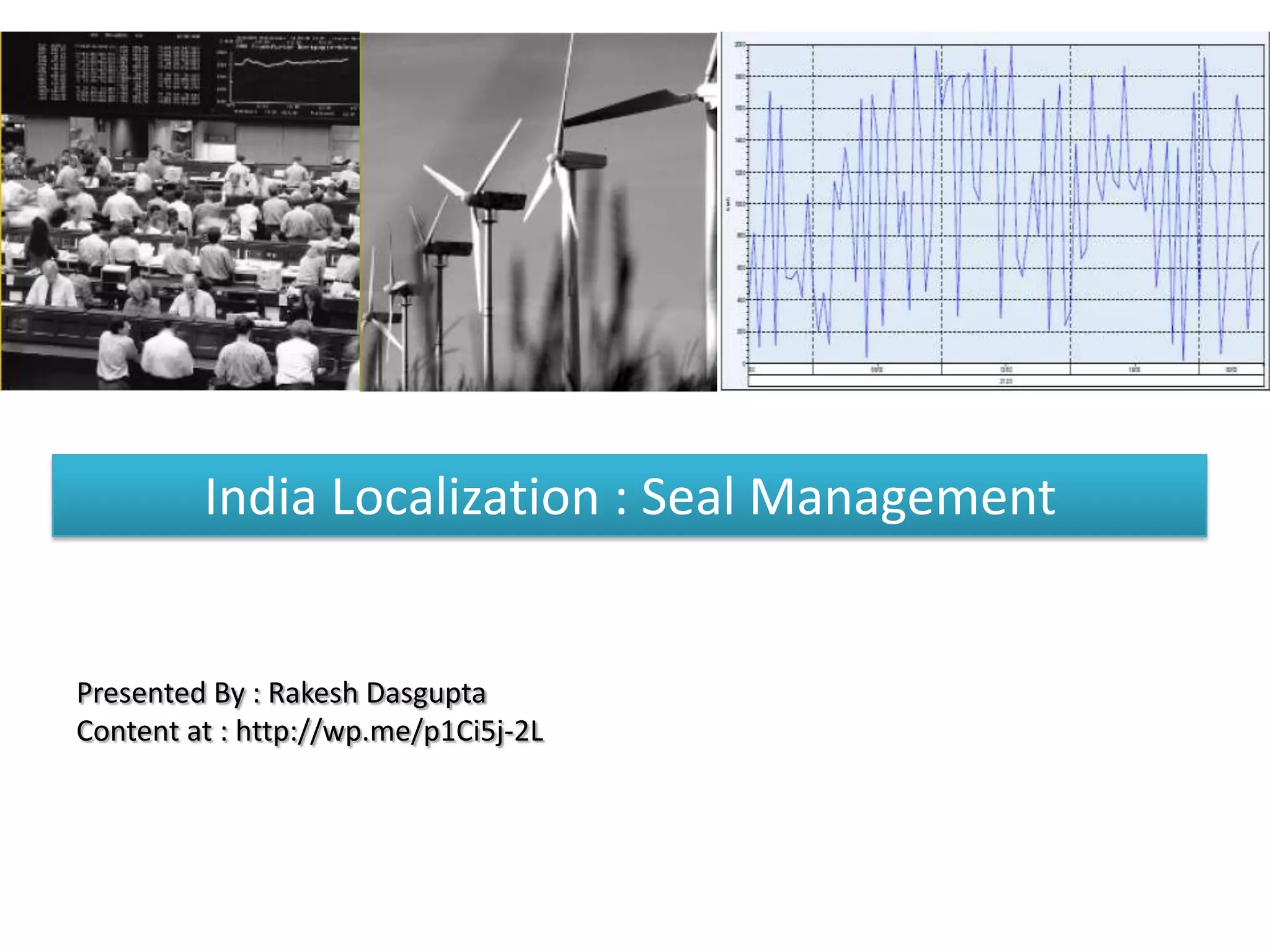 India Localization : Seal Management
Presented By : Rakesh Dasgupta
Content at : http://wp.me/p1Ci5j-2L