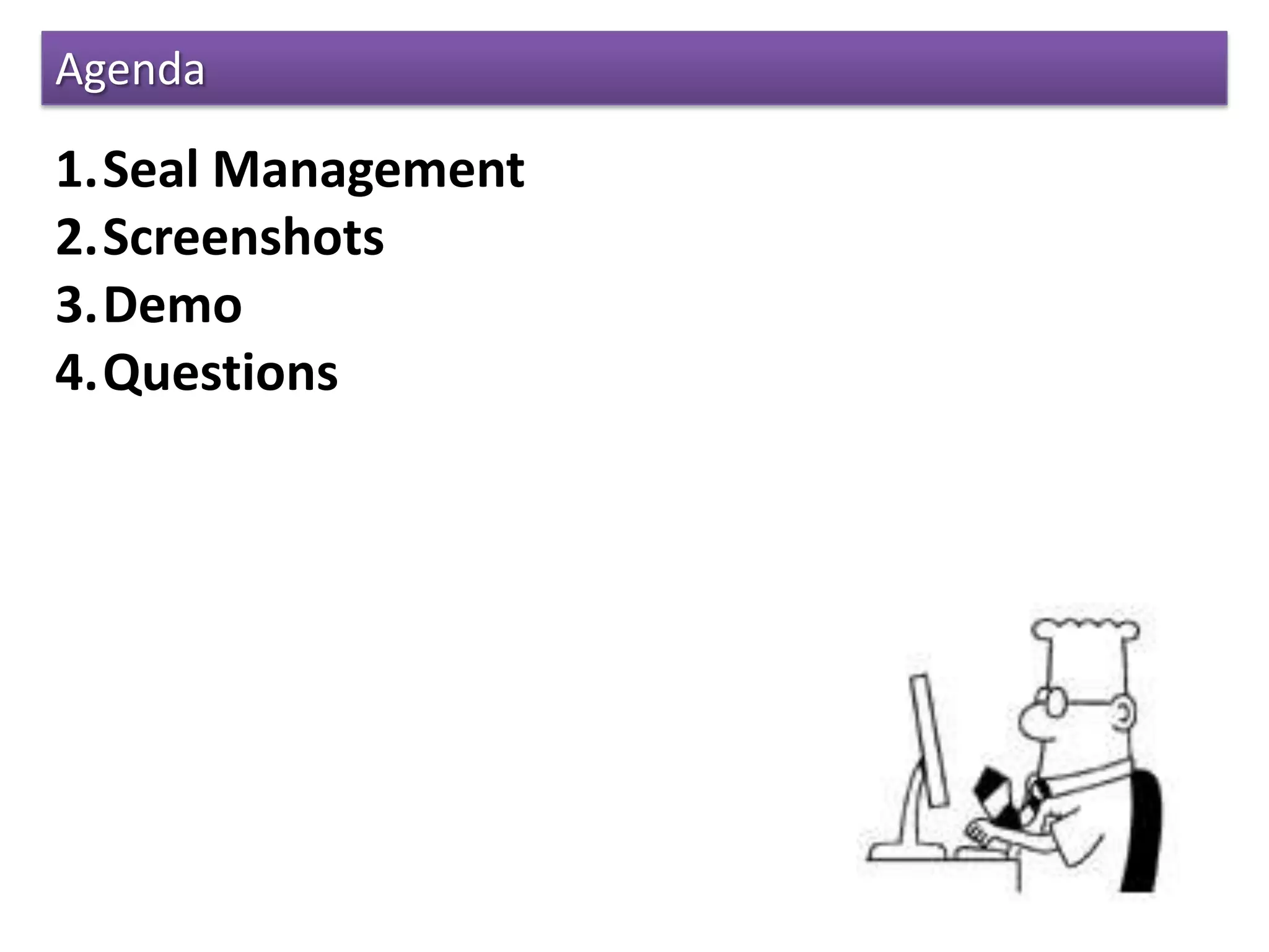 Agenda
1.Seal Management
2.Screenshots
3.Demo
4.Questions
