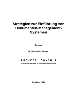Strategien zur Einführung von
Dokumenten-Management-
Systemen
Beratung
Dr. Ulrich Kampffmeyer
P R O J E C T C O N S U L T
Unternehmensberatung Dr. Ulrich Kampffmeyer GmbH
Hamburg 1999
 