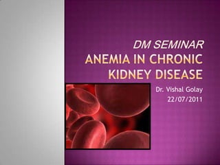 DM SeminarANEMIA IN CHRONIC KIDNEY DISEASE Dr. Vishal Golay 22/07/2011 