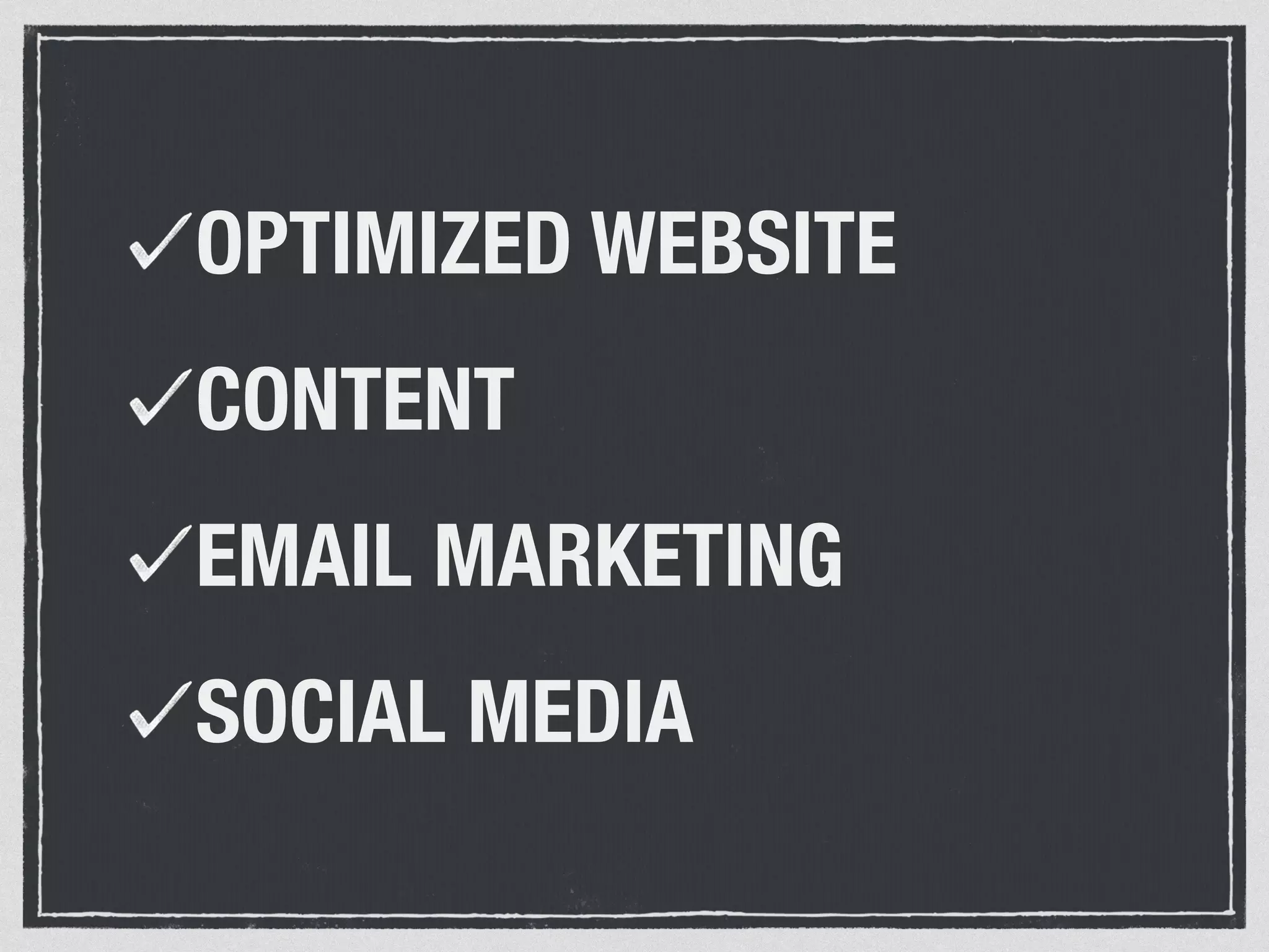 OPTIMIZED WEBSITE 
CONTENT 
EMAIL MARKETING 
SOCIAL MEDIA 
 