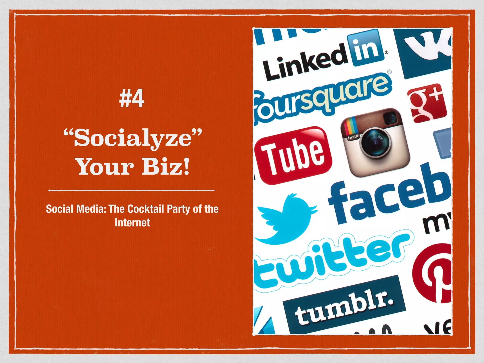 #4 
“Socialyze” 
Your Biz! 
Social Media: The Cocktail Party of the 
Internet 
 