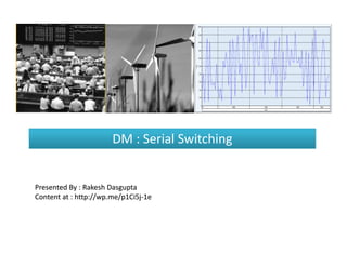 DM : Serial Switching


Presented By : Rakesh Dasgupta
Content at : http://wp.me/p1Ci5j-1e
             http://wp.me/p1Ci5j-
 