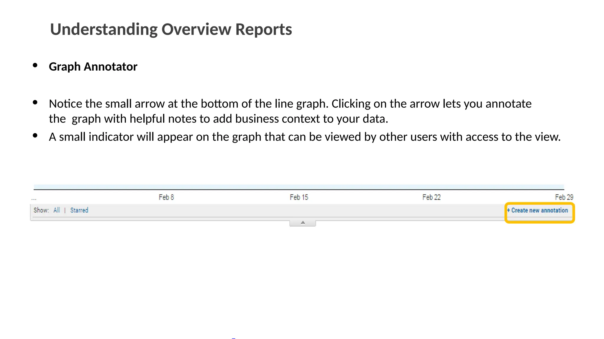 Understanding Overview Reports
• Graph Annotator
• Notice the small arrow at the bottom of the line graph. Clicking on the arrow lets you annotate
the graph with helpful notes to add business context to your data.
• A small indicator will appear on the graph that can be viewed by other users with access to the view.
 