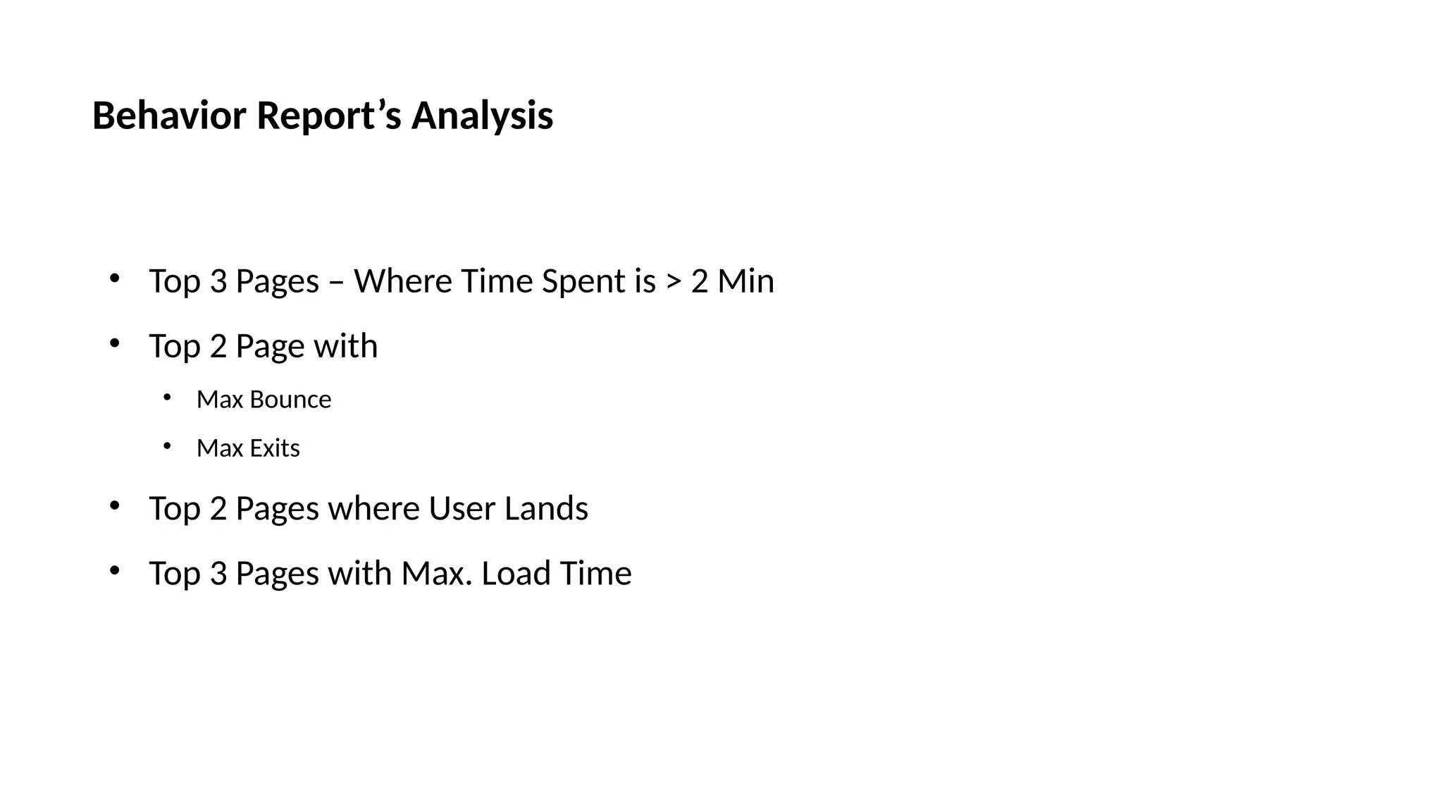 • Top 3 Pages – Where Time Spent is > 2 Min
• Top 2 Page with
• Max Bounce
• Max Exits
• Top 2 Pages where User Lands
• Top 3 Pages with Max. Load Time
Behavior Report’s Analysis
 