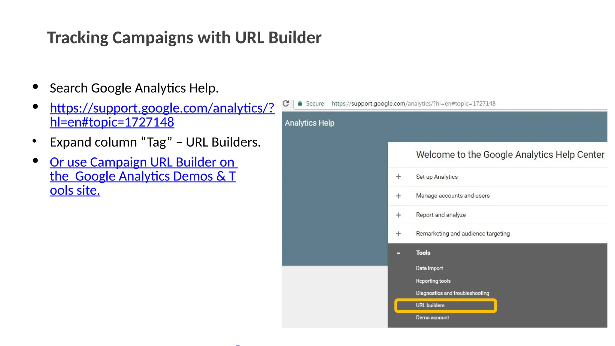 Tracking Campaigns with URL Builder
• Search Google Analytics Help.
• https://support.google.com/analytics/?
hl=en#topic=1727148
• Expand column “Tag” – URL Builders.
• Or use Campaign URL Builder on
the Google Analytics Demos & T
ools site.
 