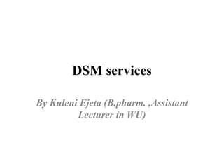 DSM services
By Kuleni Ejeta (B.pharm. ,Assistant
Lecturer in WU)
 