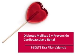 Diabetes Mellitus 2 y Prevención
Cardiovascular y Renal
i-SGLT2 Dra Pilar Valencia
 
