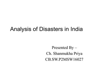 Analysis of Disasters in India
Presented By –
Ch. Shanmukha Priya
CB.SW.P2MSW16027
 