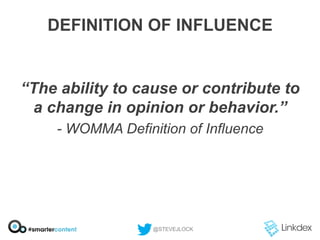 DEFINITION OF INFLUENCE

“The ability to cause or contribute to
a change in opinion or behavior.”
- WOMMA Definition of Influence

@STEVEJLOCK

 