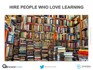 HIRE PEOPLE WHO LOVE LEARNING

@STEVEJLOCK

 